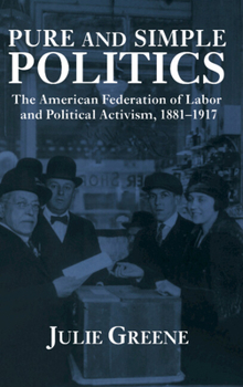 Hardcover Pure and Simple Politics: The American Federation of Labor and Political Activism, 1881-1917 Book