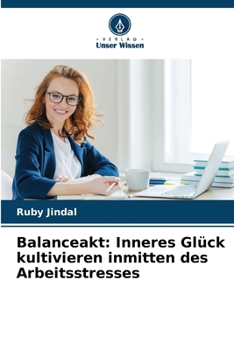Balanceakt: Inneres Glück kultivieren inmitten des Arbeitsstresses (German Edition)