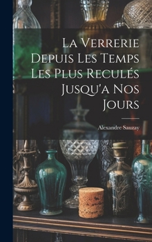 Hardcover La Verrerie Depuis Les Temps Les Plus Reculés Jusqu'a Nos Jours [French] Book