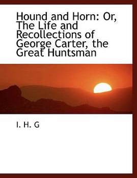 Hound and Horn : Or, the Life and Recollections of George Carter, the Great Huntsman