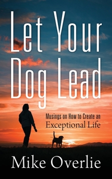 Paperback Let Your Dog Lead: Musings on How to Create an Exceptional Life Book