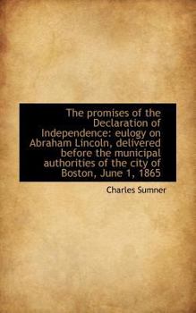 The Promises of the Declaration of Independence : Eulogy on Abraham Lincoln, delivered before the Mun