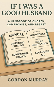 Paperback If I Was a Good Husband: Sarcastic and Hilarious Marriage Tips with Relatable Real-Life Scenarios About Love, Household Chaos, and Learning When to Ap Book