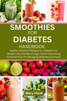 SMOOTHIES FOR DIABETES HANDBOOK: Healthy Smoothie Recipes For Diabetics for Weight Loss And Blood Sugar Detox! Nourishing Smoothie Plan For Managing Diabetes and more!