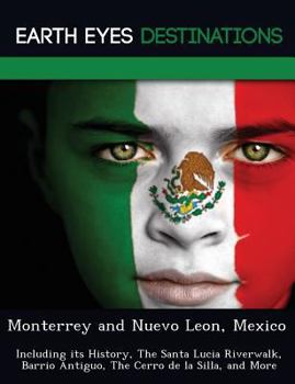 Paperback Monterrey and Nuevo Leon, Mexico: Including its History, The Santa Lucia Riverwalk, Barrio Antiguo, The Cerro de la Silla, and More Book