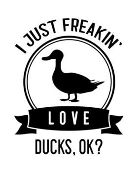 Paperback I Just Freakin' Love Ducks OK?: Duck Gift for People Who Love Ducks - Funny Saying on Black and White Cover Design - Blank Lined Journal or Notebook Book