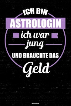 Ich bin Astrologin ich war jung und brauchte das Geld Notizbuch: Astrologin Journal DIN A5 liniert 120 Seiten Geschenk (German Edition)