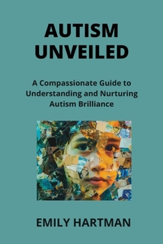 Autism Unveiled: A Compassionate Guide to Understanding and Nurturing Autism Brilliance