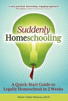 Suddenly Homeschooling: A Quick-Start Guide to Legally Homeschool in 2 Weeks