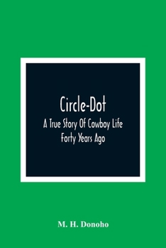 Circle-Dot: A True Story Of Cowboy Life Forty Years Ago