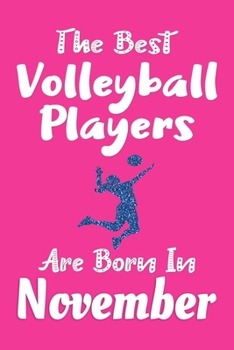 The Best Volleyball Players Are Born In November Journal: Volleyball Player Gifts for Girls, Funny Volleyball Notebook, Birthday Gift for Volleyball Players
