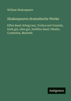 Shakespeares dramatische Werke: Elfter Band: König Lear, Troilus und Cressida, Ende gut, alles gut, Zwölfter Band: Othello, Cymbeline, Macbeth (German Edition)