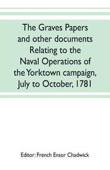 The Graves Papers and Other Documents Relating to the Naval Operations of the Yorktown Campaign, July to October, 1781