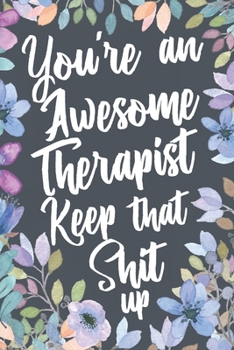 Paperback You're An Awesome Therapist Keep That Shit Up: Funny Joke Appreciation Gift Idea for Therapists. Sarcastic Thank You Gag Notebook Journal & Sketch Dia Book