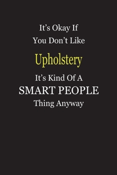It's Okay If You Don't Like Upholstery It's Kind Of A Smart People Thing Anyway: Blank Lined Notebook Journal Gift Idea