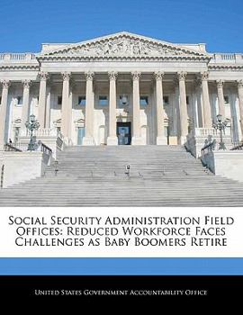 Paperback Social Security Administration Field Offices: Reduced Workforce Faces Challenges as Baby Boomers Retire Book