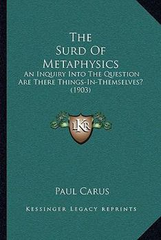 Paperback The Surd Of Metaphysics: An Inquiry Into The Question Are There Things-In-Themselves? (1903) Book