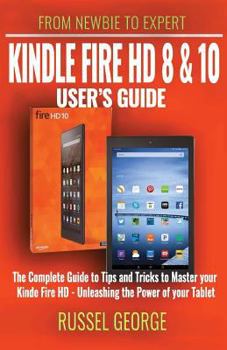 Kindle Fire HD 8 and 10 User's Guide - The Complete Guide to Tips and Tricks to Master your Kindle Fire HD - Unleashing the Power of your Tablet