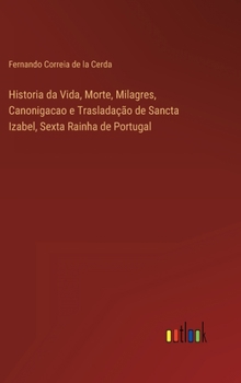 Historia da Vida, Morte, Milagres, Canonigacao e Traslada��o de Sancta Izabel, Sexta Rainha de Portugal