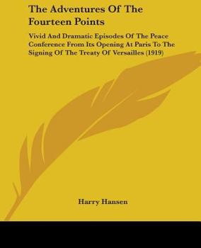 Paperback The Adventures Of The Fourteen Points: Vivid And Dramatic Episodes Of The Peace Conference From Its Opening At Paris To The Signing Of The Treaty Of V Book