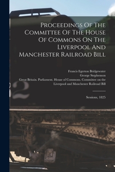 Paperback Proceedings Of The Committee Of The House Of Commons On The Liverpool And Manchester Railroad Bill: Sessions, 1825 Book