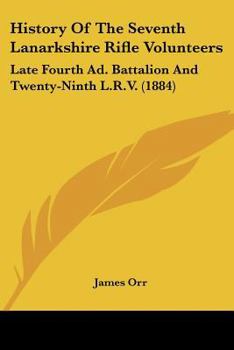 Paperback History Of The Seventh Lanarkshire Rifle Volunteers: Late Fourth Ad. Battalion And Twenty-Ninth L.R.V. (1884) Book