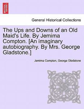 The Ups and Downs of an Old Maid's Life. By Jemima Compton. [An imaginary autobiography. By Mrs. George Gladstone.]