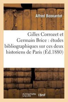 Paperback Gilles Corrozet Et Germain Brice: Études Bibliographiques Sur Ces Deux Historiens de Paris [French] Book