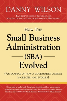 Paperback How the Small Business Administration (SBA) Evolved (An example of how a government agency is created and evolves) Book