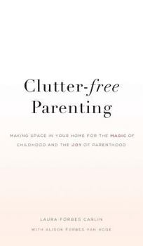 Hardcover Clutter-Free Parenting: Making Space In Your Home For The Magic of Childhood And The Joy of Parenthood Book