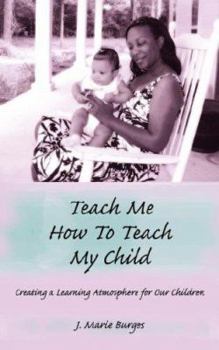 Paperback Teach Me How to Teach My Child: Creating a Learning Atmosphere for Our Children Book