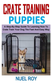 Paperback Crate Training Puppies: A Step-By-Step Guide To Learning How To Crate Train Your Dog The Fast And Easy Way Book
