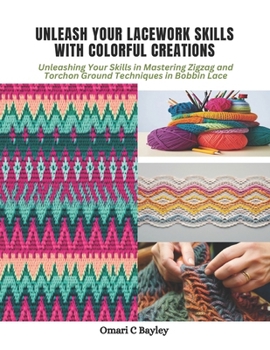 Paperback Unleash Your Lacework Skills with Colorful Creations: Unleashing Your Skills in Mastering Zigzag and Torchon Ground Techniques in Bobbin Lace Book