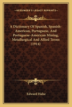 A Dictionary of Spanish, Spanish-American, Portuguese, and Portuguese-American Mining, Metallurgical and Allied Terms