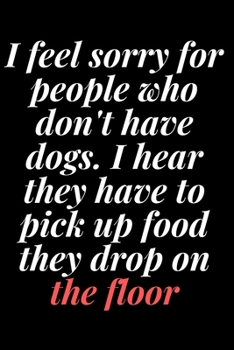 I feel sorry for people who don't have dogs. I hear they have to pick up food they drop on the floor: 6x9 Notebook, Ruled, Sarcastic Journal, Funny ... en;Boss;Coworkers;Colleagues;Students:Friends