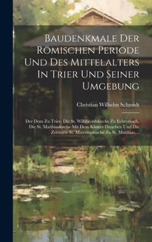 Hardcover Baudenkmale Der Römischen Periode Und Des Mittelalters In Trier Und Seiner Umgebung: Der Dom Zu Trier, Die St. Willibrordskirche Zu Echternach, Die St [German] Book