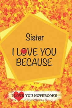 Sister I Love You Because /Love Cover Themes: What I love About You Gift Book: Prompted Fill-in the Blank Personalized Journal/ Tons of Reasons Why I Love You