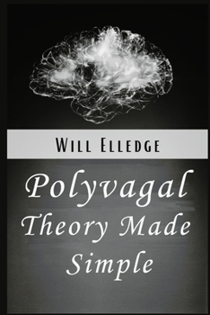 Polyvagal Theory Made Simple: Learn to Manage Emotional Stress and PTSD Through Neurobiology. A Simple Guide to Understanding the Autonomic Nervous System and the Healing Power of the Vagus Nerve