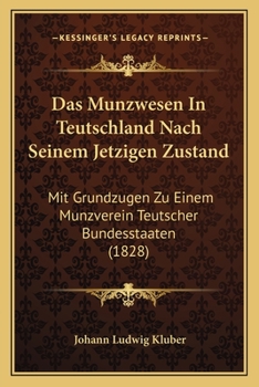 Das Münzwesen In Teutschland Nach Seinem Jetzigen Zustand: Mit Grundzügen Zu Einem Münzverein Teutscher Bundesstaaten...