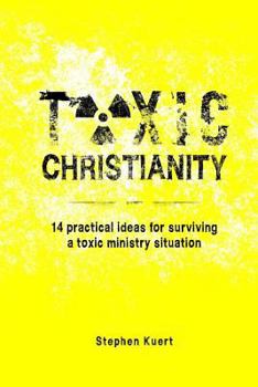 Paperback Toxic Christianity: 14 Practical Ideas for Surviving Toxic Ministry Situation Book