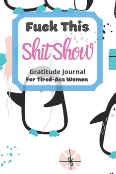Fuck This Shit Show Gratitude Journal For Tired-Ass Women: Cuss words Gratitude Journal Gift For Tired-Ass Women and Girls ; Blank Templates to Record all your Fucking Thoughts