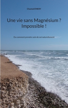 Paperback Une vie sans Magnésium ? Impossible !: Ou comment prendre soin de soi naturellement [French] Book
