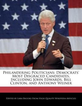 Philandering Politicians : Democrats' Most Disgraced Candidates, Including John Edwards, Bill Clinton, and Anthony Weiner