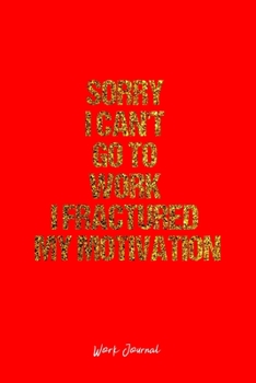 Work Journal: Dot Grid Journal -Sorry I Can't Go To Work I Fractured My Motivation - Red Lined Diary, Planner, Gratitude, Writing, Travel, Goal, Bullet Notebook - 6x9 120 page