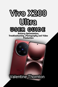 Vivo X200 Ultra User Guide: Battery Optimization, Troubleshooting ,Photography and Video Production