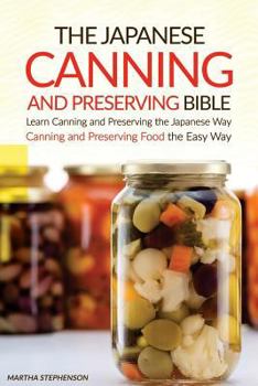 The Japanese Canning and Preserving Bible: Learn Canning and Preserving the Japanese Way - Canning and Preserving Food the Easy Way