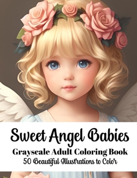 Sweet Angel Babies - Grayscale Adult Coloring Book: 50 Beautiful Illustrations to Color