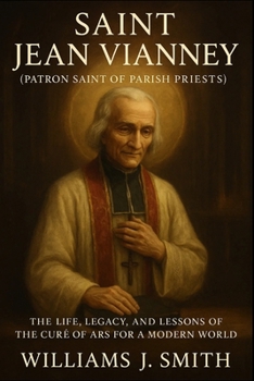 Paperback Saint Jean Vianney (Patron Saint of Parish Priests): The Life, Legacy, and Lessons of the Curé of Ars for a Modern World Book