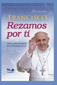 FRANCISCO REZAMOS POR TI: vida y pensamiento de un hombre de fe (Papa Francisco)