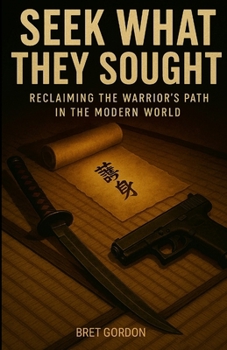 Seek What They Sought: Reclaiming The Warrior’s Path In The Modern World